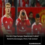 Preview Liga Europa: Manchester United Butuh Kemenangan, Porto Tak Gentar!